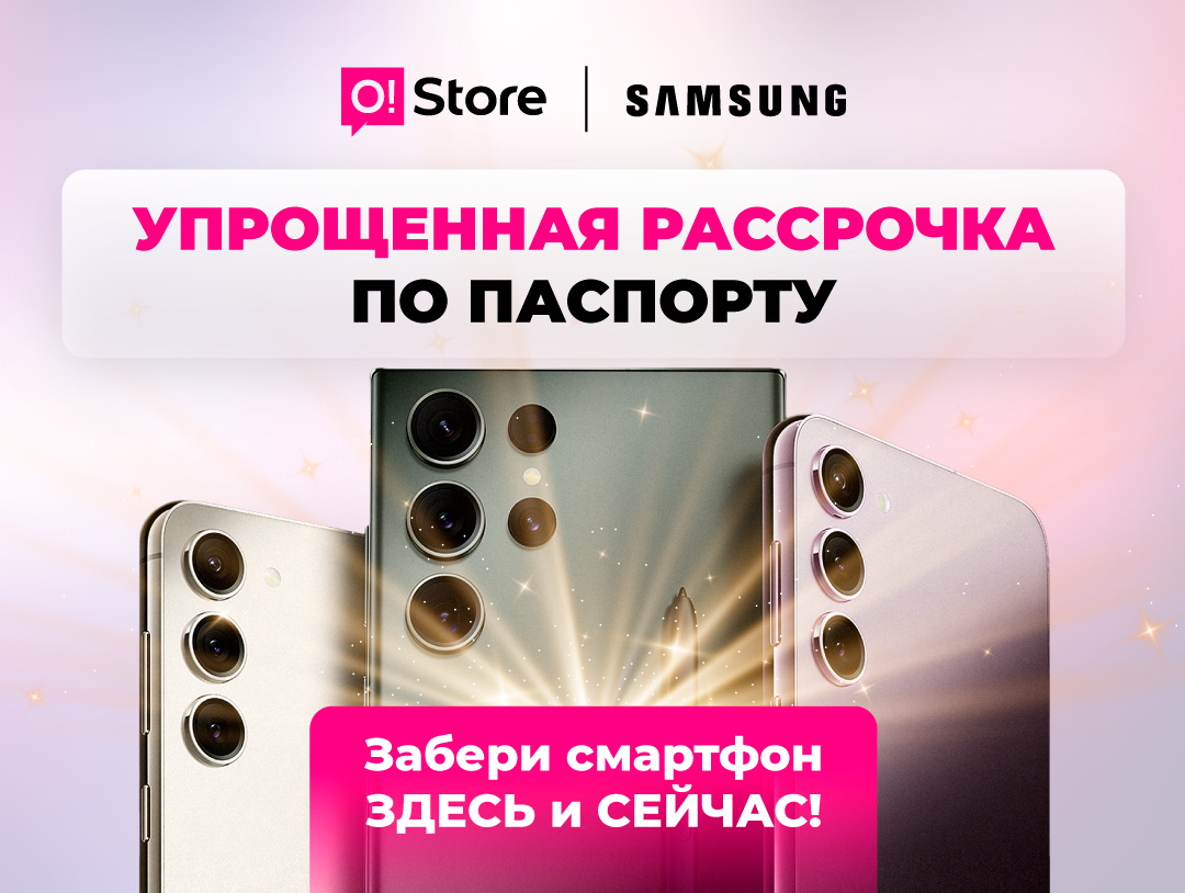 Оформи смартфон Samsung в рассрочку без лишних справок в O!Store